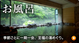 お風呂・温泉
季節ごとに一期一会、至福の湯めぐり。